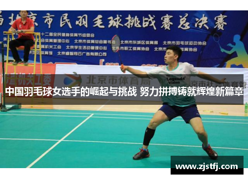 中国羽毛球女选手的崛起与挑战 努力拼搏铸就辉煌新篇章