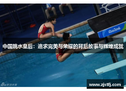 中国跳水皇后：追求完美与荣耀的背后故事与辉煌成就