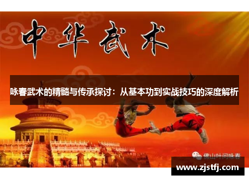 咏春武术的精髓与传承探讨：从基本功到实战技巧的深度解析
