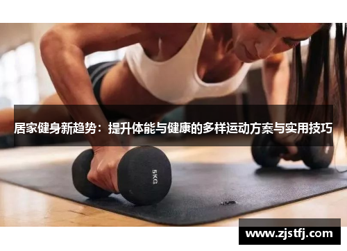 居家健身新趋势：提升体能与健康的多样运动方案与实用技巧