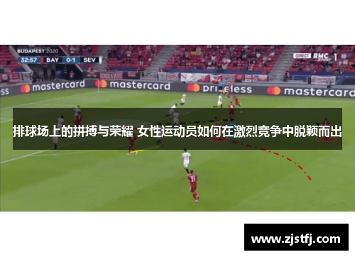 排球场上的拼搏与荣耀 女性运动员如何在激烈竞争中脱颖而出