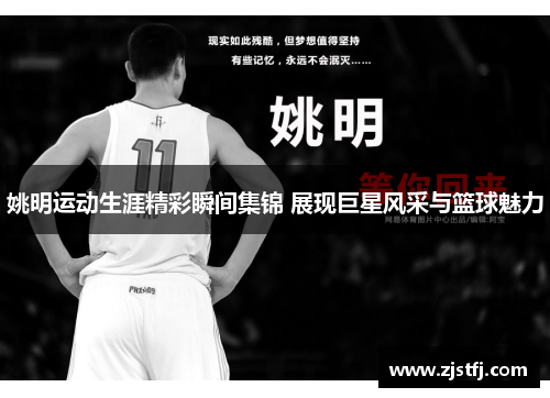 姚明运动生涯精彩瞬间集锦 展现巨星风采与篮球魅力