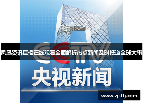 凤凰资讯直播在线观看全面解析热点新闻及时报道全球大事