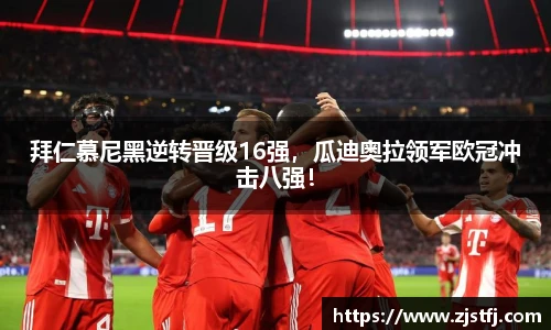 拜仁慕尼黑逆转晋级16强，瓜迪奥拉领军欧冠冲击八强！