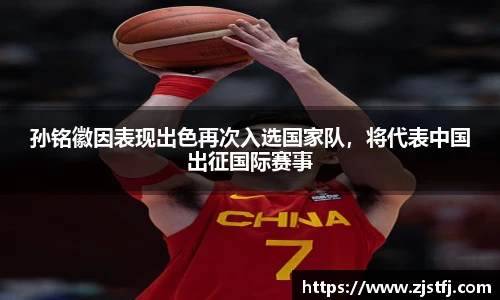 孙铭徽因表现出色再次入选国家队，将代表中国出征国际赛事