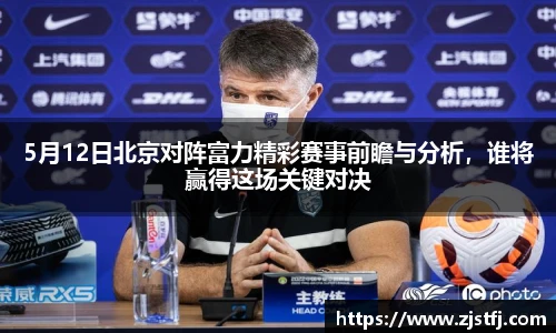 5月12日北京对阵富力精彩赛事前瞻与分析，谁将赢得这场关键对决