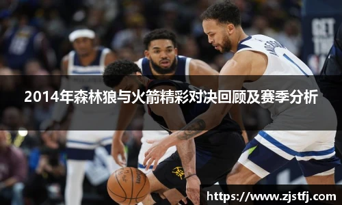 2014年森林狼与火箭精彩对决回顾及赛季分析