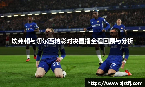 埃弗顿与切尔西精彩对决直播全程回顾与分析