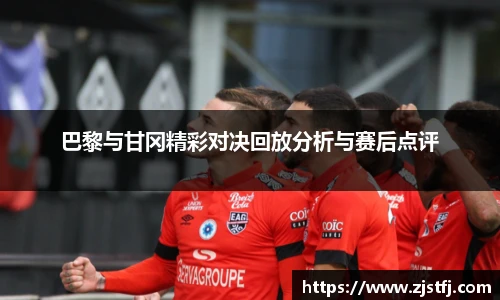 巴黎与甘冈精彩对决回放分析与赛后点评