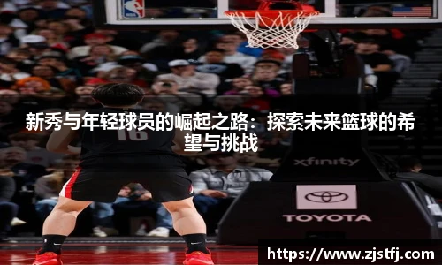 新秀与年轻球员的崛起之路：探索未来篮球的希望与挑战