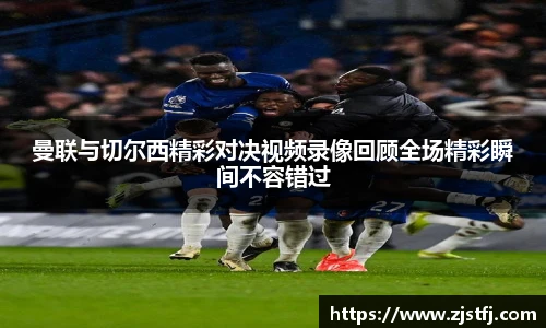 曼联与切尔西精彩对决视频录像回顾全场精彩瞬间不容错过