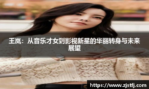 王岚：从音乐才女到影视新星的华丽转身与未来展望